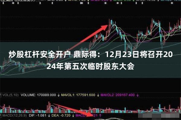 炒股杠杆安全开户 鼎际得：12月23日将召开2024年第五次