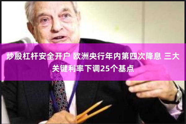 炒股杠杆安全开户 欧洲央行年内第四次降息 三大关键利率下调2