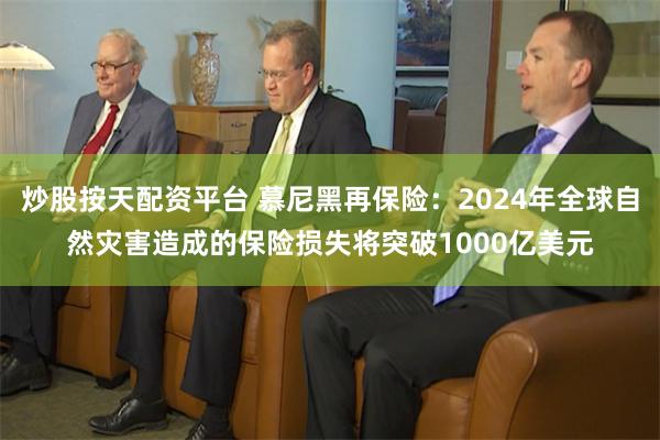 炒股按天配资平台 慕尼黑再保险：2024年全球自然灾害造成的