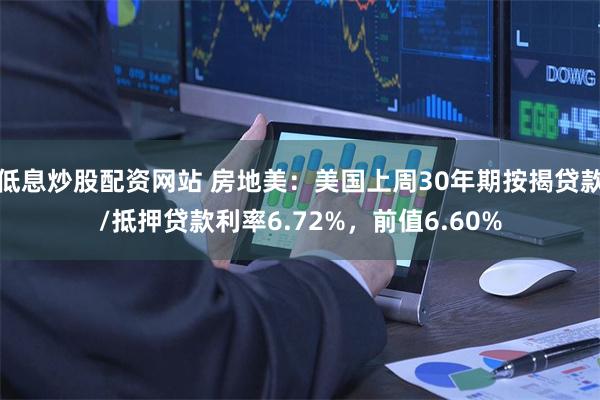 低息炒股配资网站 房地美：美国上周30年期按揭贷款/抵押贷款