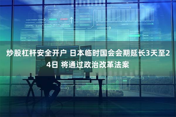 炒股杠杆安全开户 日本临时国会会期延长3天至24日 将通过政