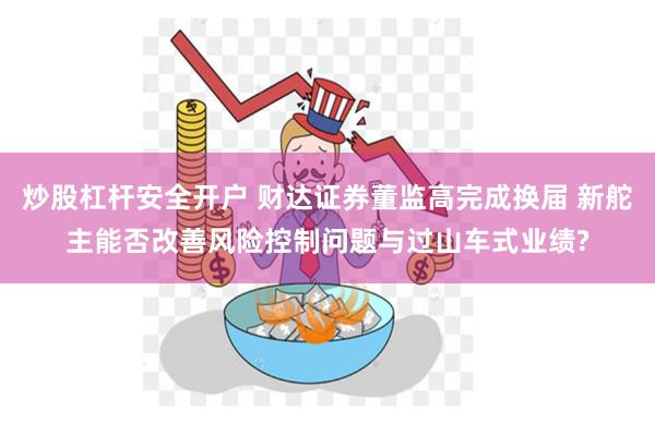 炒股杠杆安全开户 财达证券董监高完成换届 新舵主能否改善风险