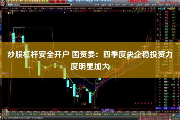 炒股杠杆安全开户 国资委：四季度央企稳投资力度明显加大