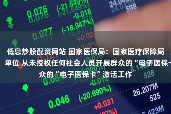 低息炒股配资网站 国家医保局：国家医疗保障局及下属部门、单位