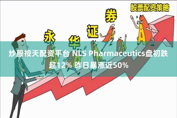 炒股按天配资平台 NLS Pharmaceutics盘初跌超