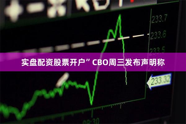实盘配资股票开户”CBO周三发布声明称