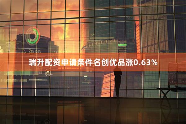 瑞升配资申请条件名创优品涨0.63%
