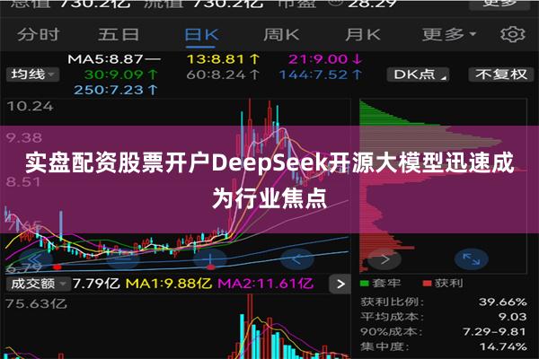实盘配资股票开户　　DeepSeek开源大模型迅速成为行业焦